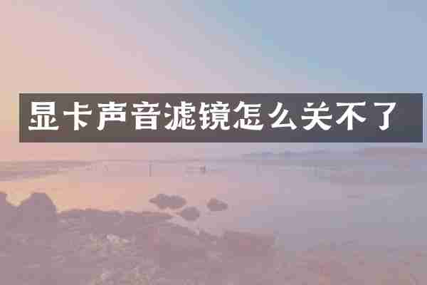 显卡声音滤镜怎么关不了