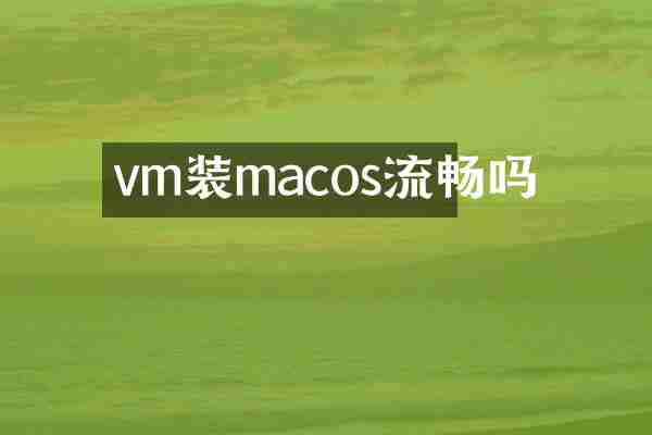 vm装macos流畅吗