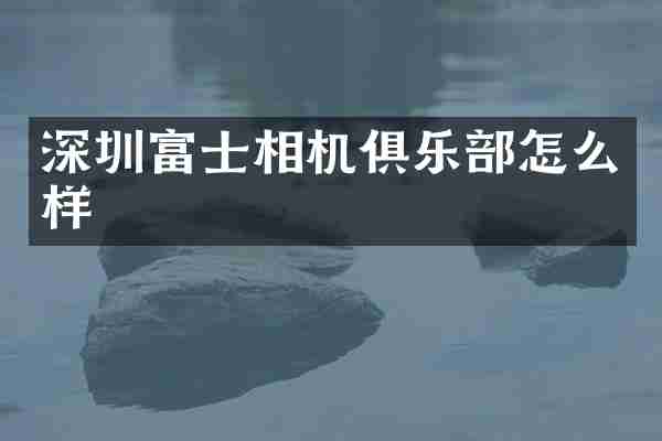深圳富士相机俱乐部怎么样