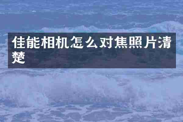 佳能相机怎么对焦照片清楚