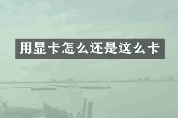 用显卡怎么还是这么卡