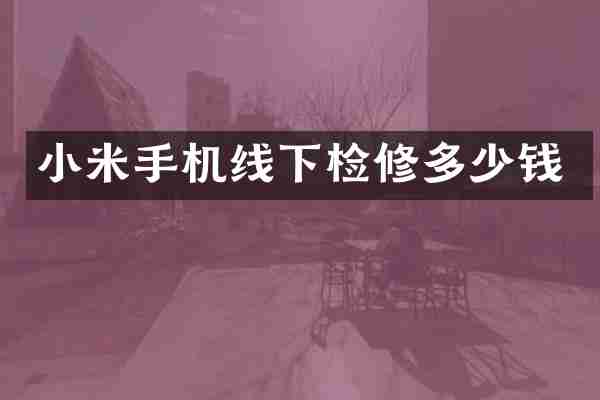 小米手机线下检修多少钱