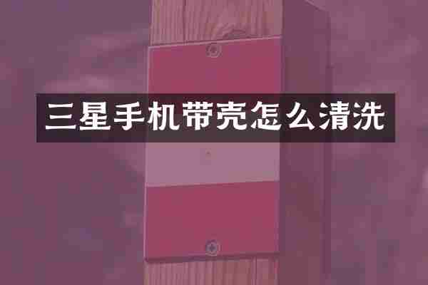 三星手机带壳怎么清洗