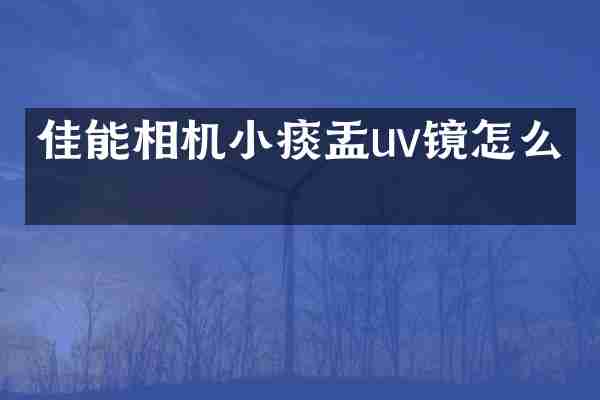 佳能相机小痰盂uv镜怎么开