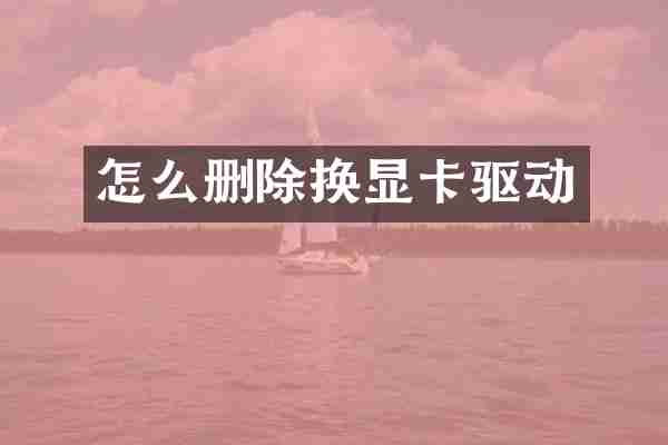 怎么删除换显卡驱动