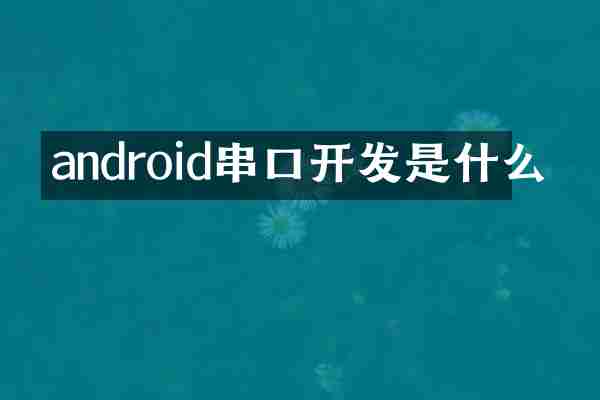 android串口开发是什么
