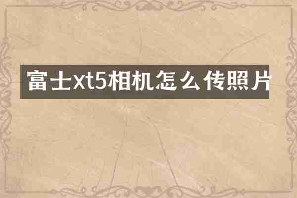 富士xt5相机怎么传照片