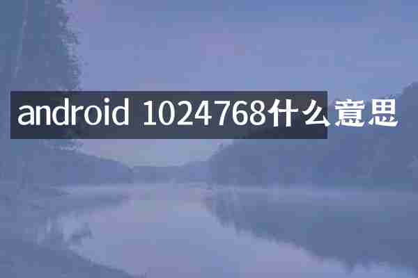 android 1024768什么意思