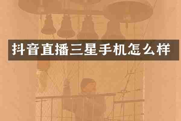 抖音直播三星手机怎么样