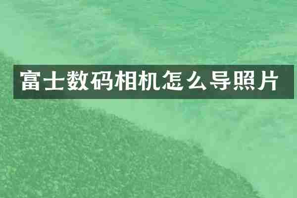 富士数码相机怎么导照片
