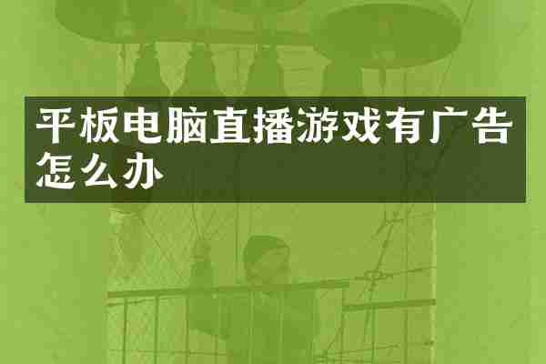 平板电脑直播游戏有广告怎么办