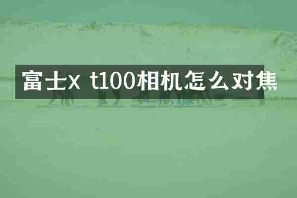 富士x t100相机怎么对焦