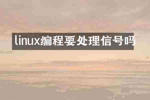 linux编程要处理信号吗