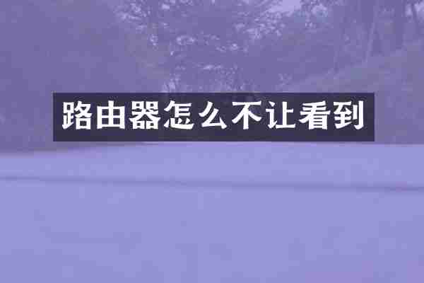 路由器怎么不让看到