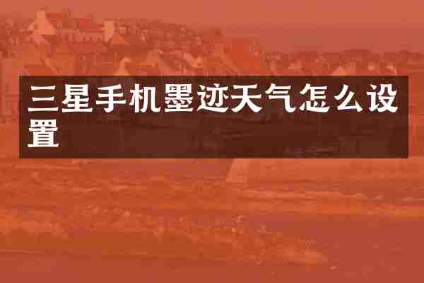 三星手机墨迹天气怎么设置