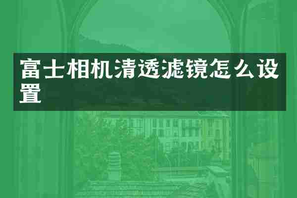富士相机清透滤镜怎么设置