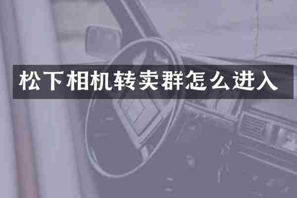 松下相机转卖群怎么进入