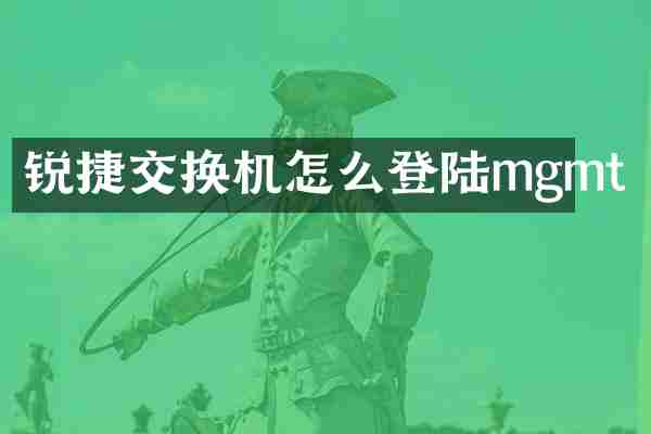 锐捷交换机怎么登陆mgmt