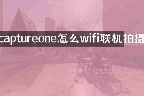 captureone怎么wifi联机拍摄