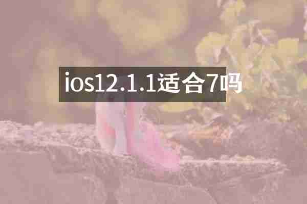 ios12.1.1适合7吗