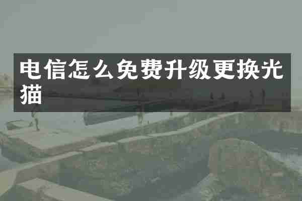 电信怎么免费升级更换光猫