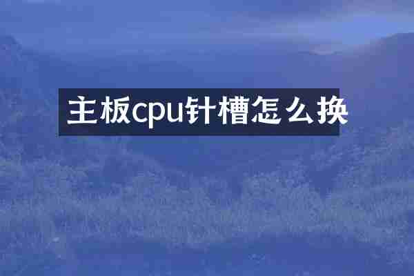 主板cpu针槽怎么换