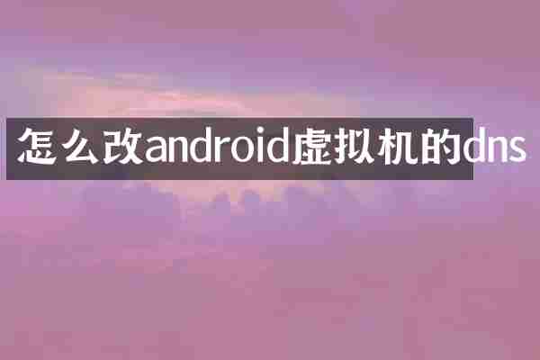 怎么改android虚拟机的dns