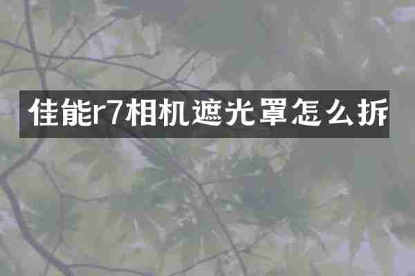 佳能r7相机遮光罩怎么拆