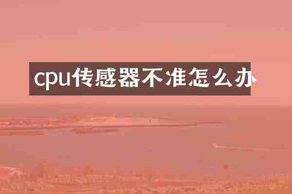 cpu传感器不准怎么办