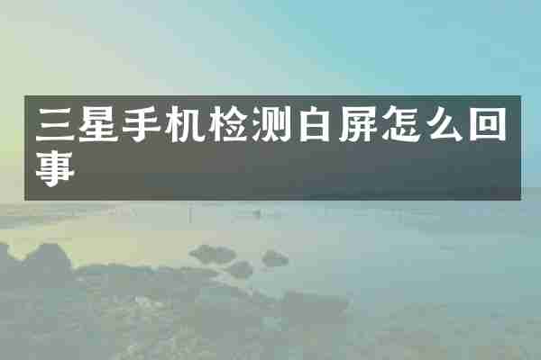 三星手机检测白屏怎么回事