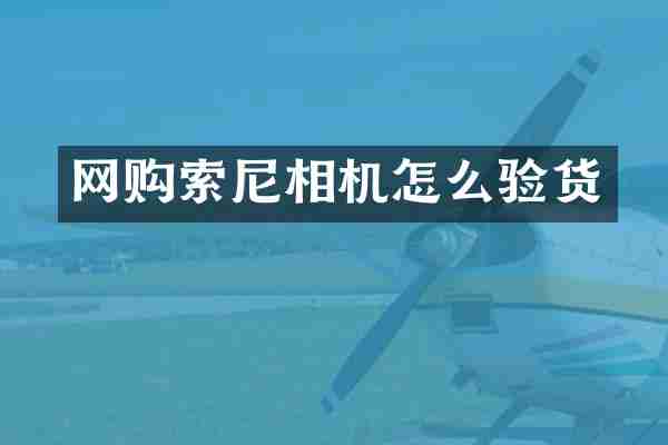 网购索尼相机怎么验货