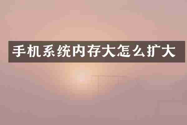 手机系统内存大怎么扩大