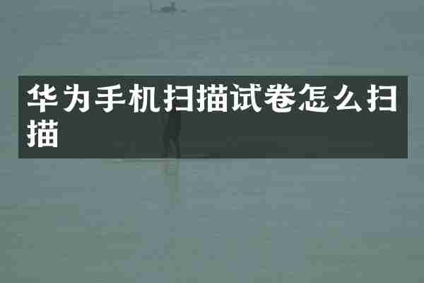 华为手机扫描试卷怎么扫描