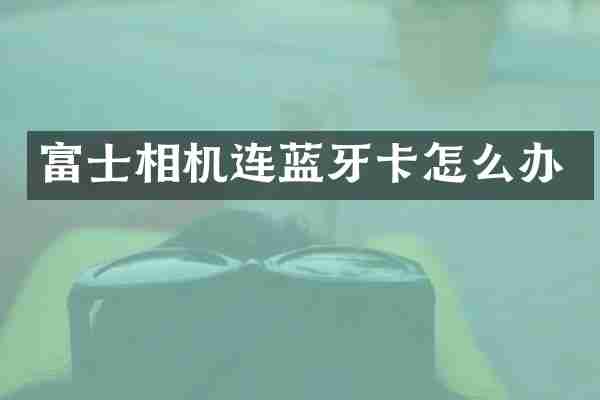 富士相机连蓝牙卡怎么办