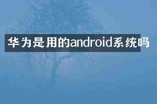 华为是用的android系统吗
