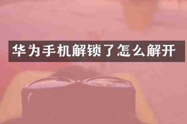 华为手机解锁了怎么解开
