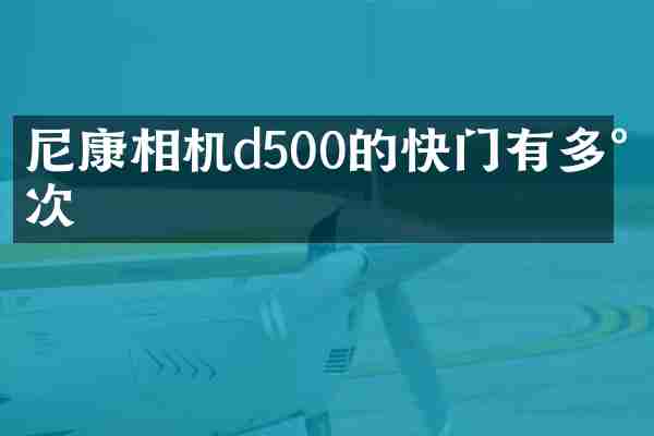 尼康相机d500的快门有多少次