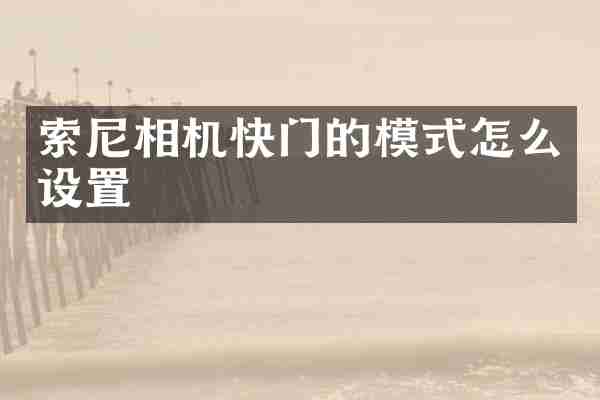 索尼相机快门的模式怎么设置