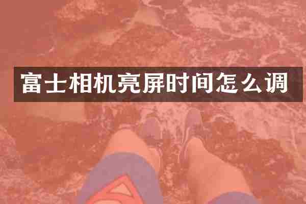 富士相机亮屏时间怎么调
