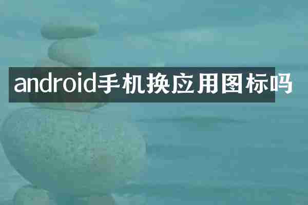android手机换应用图标吗