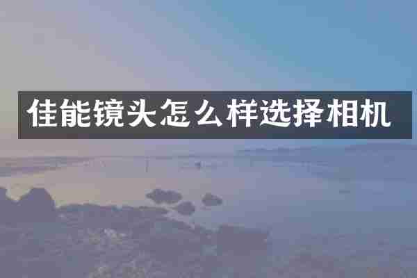 佳能镜头怎么样选择相机