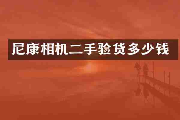 尼康相机二手验货多少钱
