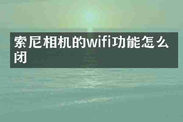 索尼相机的wifi功能怎么关闭