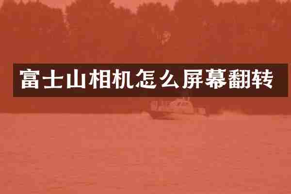 富士山相机怎么屏幕翻转