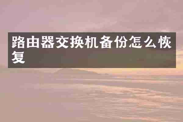 路由器交换机备份怎么恢复