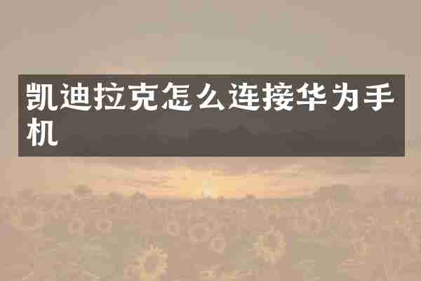凯迪拉克怎么连接华为手机