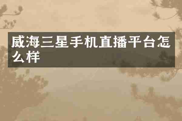 威海三星手机直播平台怎么样