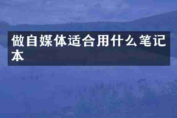 做自媒体适合用什么笔记本