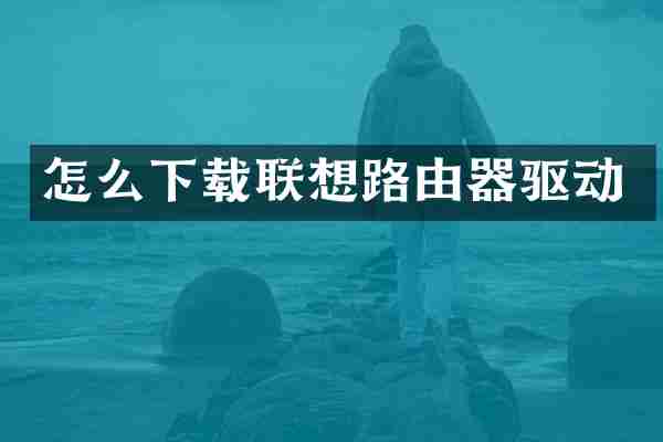 怎么下载联想路由器驱动