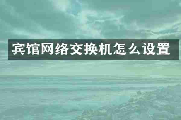 宾馆网络交换机怎么设置